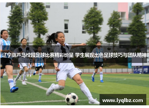 辽宁葫芦岛校园足球比赛精彩纷呈 学生展现出色足球技巧与团队精神