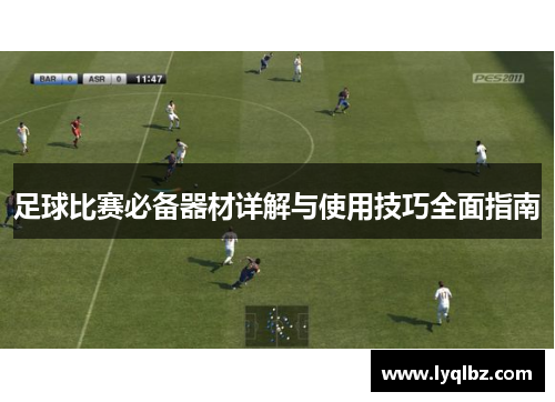 足球比赛必备器材详解与使用技巧全面指南