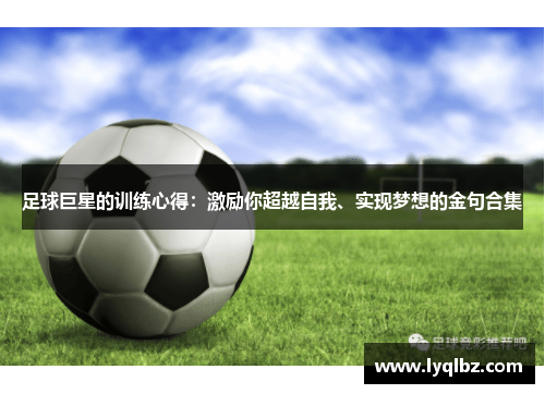 足球巨星的训练心得：激励你超越自我、实现梦想的金句合集