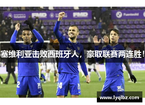 塞维利亚击败西班牙人，豪取联赛两连胜！