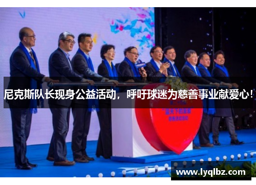 尼克斯队长现身公益活动，呼吁球迷为慈善事业献爱心！