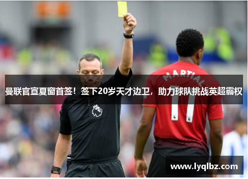 曼联官宣夏窗首签！签下20岁天才边卫，助力球队挑战英超霸权