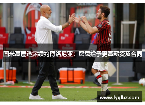 国米高层透露续约博洛尼亚：愿意给予更高薪资及合同