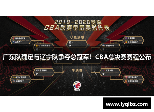 广东队确定与辽宁队争夺总冠军！CBA总决赛赛程公布